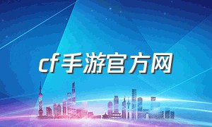 cf手游官方网（cf手游官方网站入口）