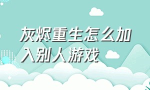 灰烬重生怎么加入别人游戏