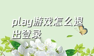 play游戏怎么退出登录