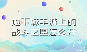 地下城手游上的战斗之匣怎么开（地下城手游上的战斗之匣怎么开的）