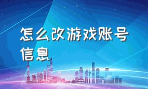 怎么改游戏账号信息（怎么把游戏的账号变成自己的账号）