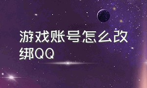 游戏账号怎么改绑QQ（如何解绑游戏账号和QQ号）