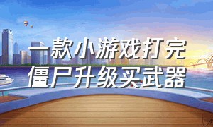 一款小游戏打完僵尸升级买武器