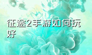 征途2手游如何玩好（征途2手游平民后期怎么玩）