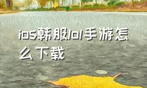 ios韩服lol手游怎么下载