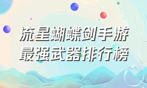 流星蝴蝶剑手游最强武器排行榜