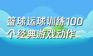 篮球运球训练100个经典游戏动作