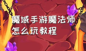 魔域手游魔法师怎么玩教程