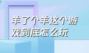 羊了个羊这个游戏到底怎么玩（羊了个羊游戏入口怎么玩）