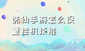 诛仙手游怎么设置挂机技能