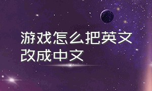 游戏怎么把英文改成中文