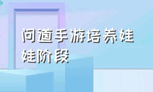 问道手游培养娃娃阶段（问道手游娃娃聪颖怎么培养）