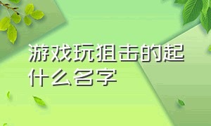 游戏玩狙击的起什么名字