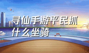 寻仙手游平民抓什么坐骑