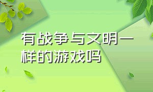 有战争与文明一样的游戏吗