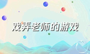 戏弄老师的游戏（恶搞老师游戏下载入口）