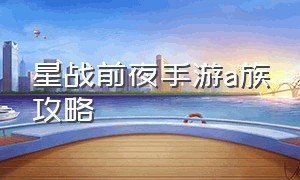 星战前夜手游a族攻略（星战前夜手游新手攻略）