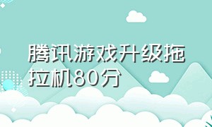 腾讯游戏升级拖拉机80分