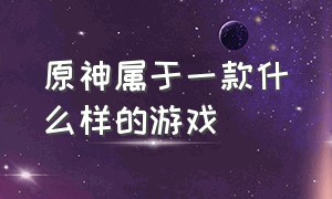 原神属于一款什么样的游戏