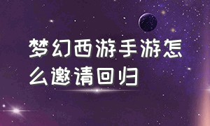 梦幻西游手游怎么邀请回归