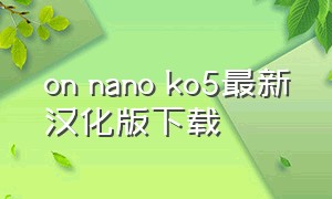 on nano ko5最新汉化版下载