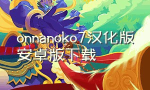 onnanoko7汉化版安卓版下载