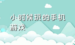 小时候玩的手机游戏