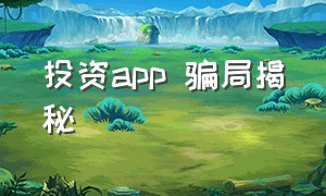 投资app 骗局揭秘（app投资项目是怎么骗人的）