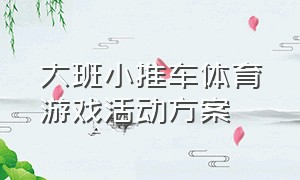 大班小推车体育游戏活动方案