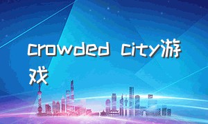 crowded city游戏（crowd city游戏城市）