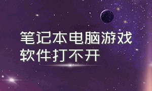 笔记本电脑游戏软件打不开