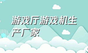 游戏厅游戏机生产厂家