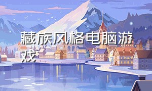 藏族风格电脑游戏（西藏风格的单机游戏）