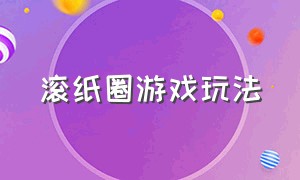 滚纸圈游戏玩法（彩虹圈玩法教程儿童）