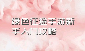 绿色征途手游新手入门攻略（绿色征途手游）