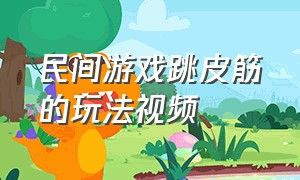 民间游戏跳皮筋的玩法视频