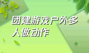 团建游戏户外多人做动作