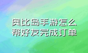 奥比岛手游怎么帮好友完成订单