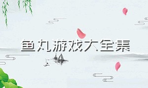 鱼丸游戏大全集（鱼丸游戏官方版下载）