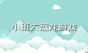 小班大恐龙游戏（幼儿园小班体能游戏大恐龙来啦）