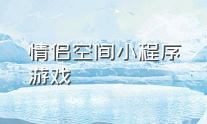 情侣空间小程序游戏