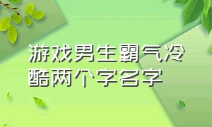 游戏男生霸气冷酷两个字名字