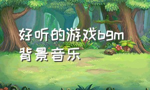 好听的游戏bgm 背景音乐