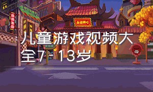 儿童游戏视频大全7-13岁（游戏儿童视频6-8岁）