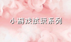 小游戏试玩系列（小游戏试玩系列有哪些）