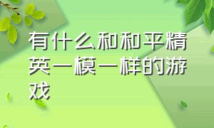 有什么和和平精英一模一样的游戏