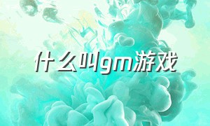 什么叫gm游戏（什么叫gm手游）