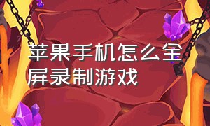 苹果手机怎么全屏录制游戏