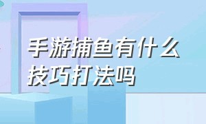 手游捕鱼有什么技巧打法吗