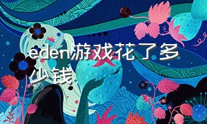 eden游戏花了多少钱